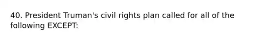 40. President Truman's civil rights plan called for all of the following EXCEPT: