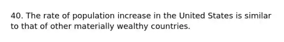 40. The rate of population increase in the United States is similar to that of other materially wealthy countries.