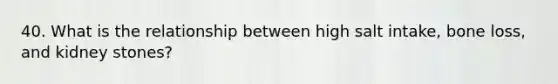 40. What is the relationship between high salt intake, bone loss, and kidney stones?