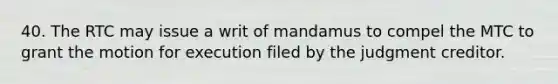 40. The RTC may issue a writ of mandamus to compel the MTC to grant the motion for execution filed by the judgment creditor.