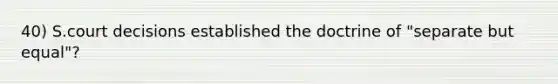 40) S.court decisions established the doctrine of "separate but equal"?