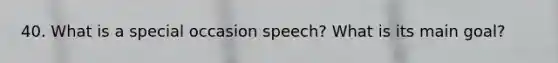 40. What is a special occasion speech? What is its main goal?