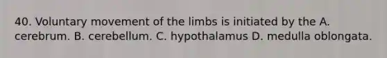 40. Voluntary movement of the limbs is initiated by the A. cerebrum. B. cerebellum. C. hypothalamus D. medulla oblongata.