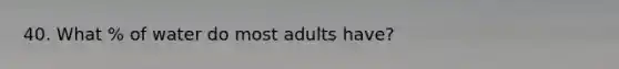 40. What % of water do most adults have?