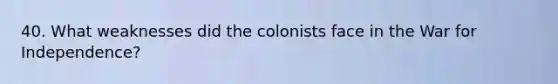 40. What weaknesses did the colonists face in the War for Independence?