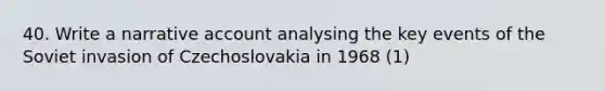 40. Write a narrative account analysing the key events of the Soviet invasion of Czechoslovakia in 1968 (1)