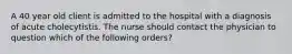 A 40 year old client is admitted to the hospital with a diagnosis of acute cholecytistis. The nurse should contact the physician to question which of the following orders?