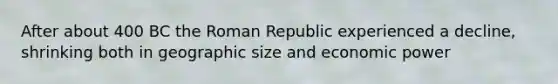 After about 400 BC the Roman Republic experienced a decline, shrinking both in geographic size and economic power