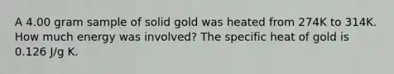 A 4.00 gram sample of solid gold was heated from 274K to 314K. How much energy was involved? The specific heat of gold is 0.126 J/g K.