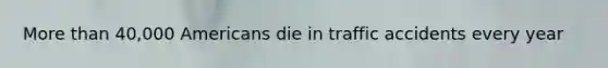 More than 40,000 Americans die in traffic accidents every year