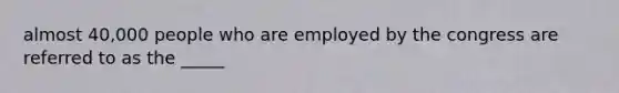 almost 40,000 people who are employed by the congress are referred to as the _____