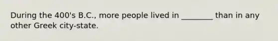 During the 400's B.C., more people lived in ________ than in any other Greek city-state.