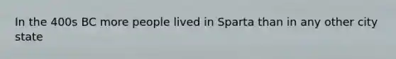 In the 400s BC more people lived in Sparta than in any other city state