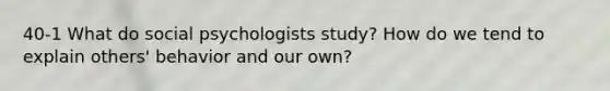 40-1 What do social psychologists study? How do we tend to explain others' behavior and our own?