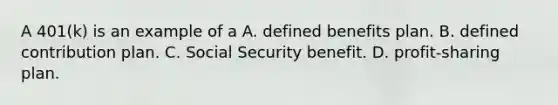 A 401(k) is an example of a A. defined benefits plan. B. defined contribution plan. C. Social Security benefit. D. profit-sharing plan.