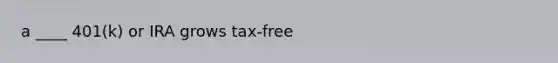 a ____ 401(k) or IRA grows tax-free