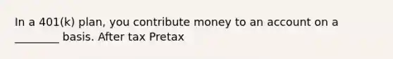 In a 401(k) plan, you contribute money to an ac<a href='https://www.questionai.com/knowledge/kIt7oUhyhX-count-on' class='anchor-knowledge'>count on</a> a ________ basis. After tax Pretax