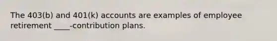 The 403(b) and 401(k) accounts are examples of employee retirement ____-contribution plans.