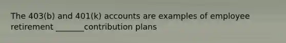 The 403(b) and 401(k) accounts are examples of employee retirement _______contribution plans