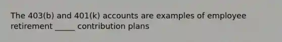 The 403(b) and 401(k) accounts are examples of employee retirement _____ contribution plans