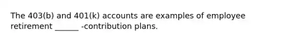 The 403(b) and 401(k) accounts are examples of employee retirement ______ -contribution plans.