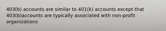 403(b) accounts are similar to 401(k) accounts except that 403(b)accounts are typically associated with non-profit organizations