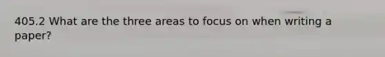 405.2 What are the three areas to focus on when writing a paper?