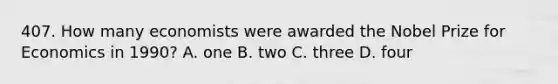 407. How many economists were awarded the Nobel Prize for Economics in 1990? A. one B. two C. three D. four