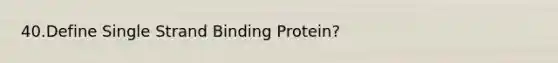 40.Define Single Strand Binding Protein?