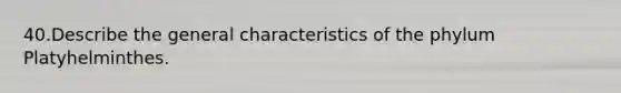 40.​Describe the general characteristics of the phylum Platyhelminthes.