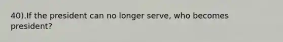 40).If the president can no longer serve, who becomes president?