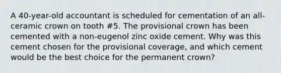 A 40-year-old accountant is scheduled for cementation of an all-ceramic crown on tooth #5. The provisional crown has been cemented with a non-eugenol zinc oxide cement. Why was this cement chosen for the provisional coverage, and which cement would be the best choice for the permanent crown?