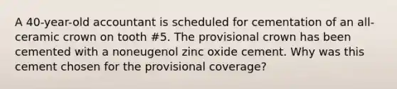 A 40-year-old accountant is scheduled for cementation of an all-ceramic crown on tooth #5. The provisional crown has been cemented with a noneugenol zinc oxide cement. Why was this cement chosen for the provisional coverage?