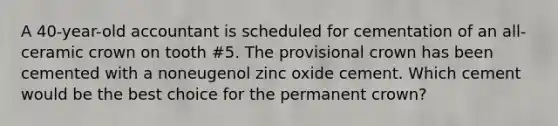 A 40-year-old accountant is scheduled for cementation of an all-ceramic crown on tooth #5. The provisional crown has been cemented with a noneugenol zinc oxide cement. Which cement would be the best choice for the permanent crown?