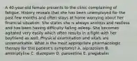 A 40-year-old female presents to the clinic complaining of fatigue. History reveals that she has been unemployed for the past few months and often stays at home worrying about her financial situation. She states she is always anxious and restless and has been having difficulty falling asleep. She becomes agitated very easily which often results in a fight with her boyfriend as well. Physical examination and vitals are unremarkable. What is the most appropriate pharmacologic therapy for this patient's symptoms? A. alprazolam B. amitriptyline C. diazepam D. paroxetine E. pregabalin