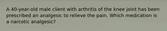 A 40-year-old male client with arthritis of the knee joint has been prescribed an analgesic to relieve the pain. Which medication is a narcotic analgesic?