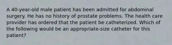 A 40-year-old male patient has been admitted for abdominal surgery. He has no history of prostate problems. The health care provider has ordered that the patient be catheterized. Which of the following would be an appropriate-size catheter for this patient?