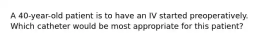 A 40-year-old patient is to have an IV started preoperatively. Which catheter would be most appropriate for this patient?