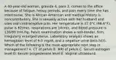 A 40-year-old woman, gravida 4, para 2, comes to the office because of fatigue, heavy periods, and pain every time she has intercourse. She is African American and medical history is noncontributory. She is sexually active with her husband and uses oral contraceptive pills. Her temperature is 37.0°C (98.6°F), pulse is 82/min, respirations are 14/min, and blood pressure is 130/80 mm Hg. Pelvic examination shows a non-tender, firm, irregularly enlarged uterus. Laboratory analysis shows an hemoglobin level of 9.0 mg/dL and a negative urine beta-hCG. Which of the following is the most appropriate next step in management? A. CT of pelvis B. MRI of pelvis C. Serum estrogen level D. Serum progesterone level E. Vaginal ultrasound