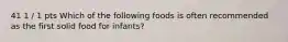 41 1 / 1 pts Which of the following foods is often recommended as the first solid food for infants?