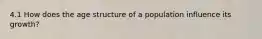 4.1 How does the age structure of a population influence its growth?