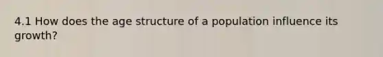 4.1 How does the age structure of a population influence its growth?