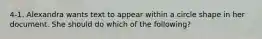 4-1. Alexandra wants text to appear within a circle shape in her document. She should do which of the following?