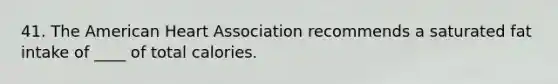 41. The American Heart Association recommends a saturated fat intake of ____ of total calories.