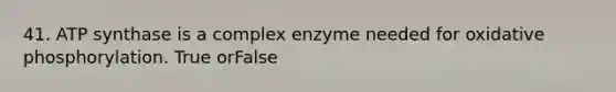 41. ATP synthase is a complex enzyme needed for oxidative phosphorylation. True orFalse