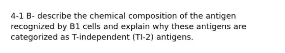 4-1 B- describe the chemical composition of the antigen recognized by B1 cells and explain why these antigens are categorized as T-independent (TI-2) antigens.