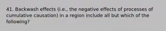 41. Backwash effects (i.e., the negative effects of processes of cumulative causation) in a region include all but which of the following?