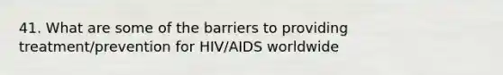 41. What are some of the barriers to providing treatment/prevention for HIV/AIDS worldwide