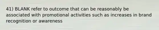 41) BLANK refer to outcome that can be reasonably be associated with promotional activities such as increases in brand recognition or awareness
