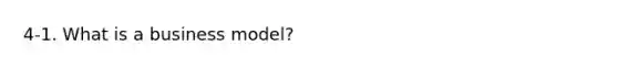 4-1. What is a business model?